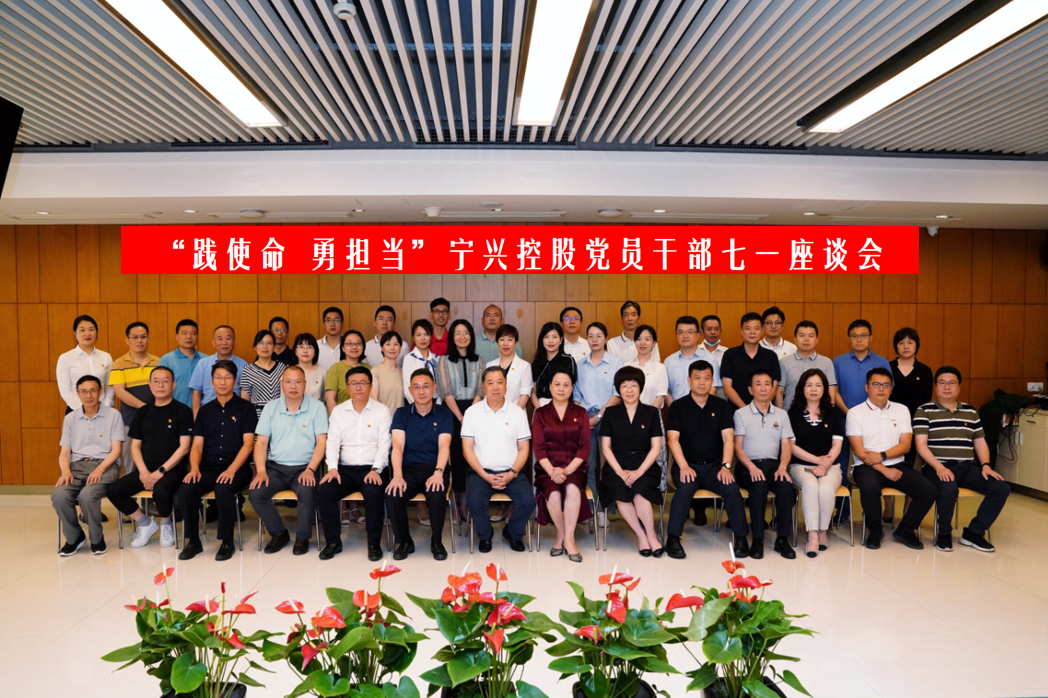 聚力發(fā)展踐使命 攻堅(jiān)突破顯擔(dān)當(dāng)| 寧興控股黨委召開黨員干部七一座談會
